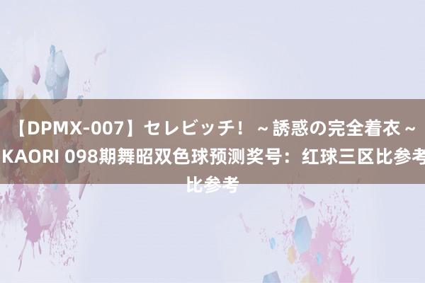 【DPMX-007】セレビッチ！～誘惑の完全着衣～ KAORI 098期舞昭双色球预测奖号：红球三区比参考