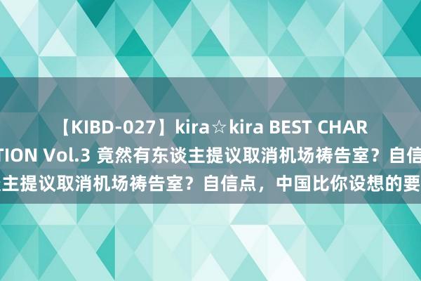 【KIBD-027】kira☆kira BEST CHARISMA☆MODEL☆COLLECTION Vol.3 竟然有东谈主提议取消机场祷告室？自信点，中国比你设想的要大气得多