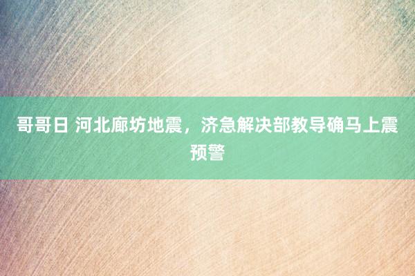 哥哥日 河北廊坊地震，济急解决部教导确马上震预警